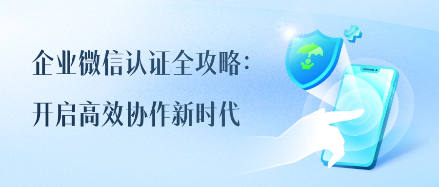 企业微信认证全攻略：开启高效协作新时代