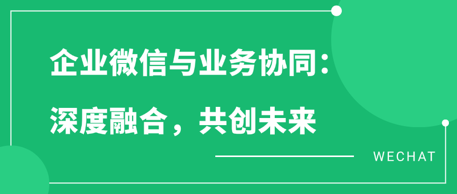 企业微信与业务协同：深度融合，共创未来