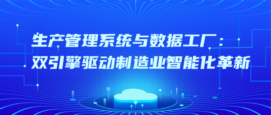 生产管理系统与数据工厂：双引擎驱动制造业智能化革新