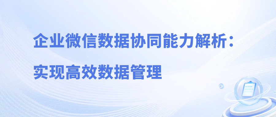 企业微信数据协同能力解析：实现高效数据管理