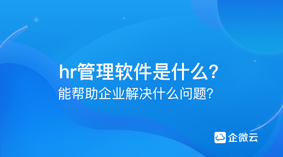 hr管理软件是什么？能帮助企业解决什么问题？