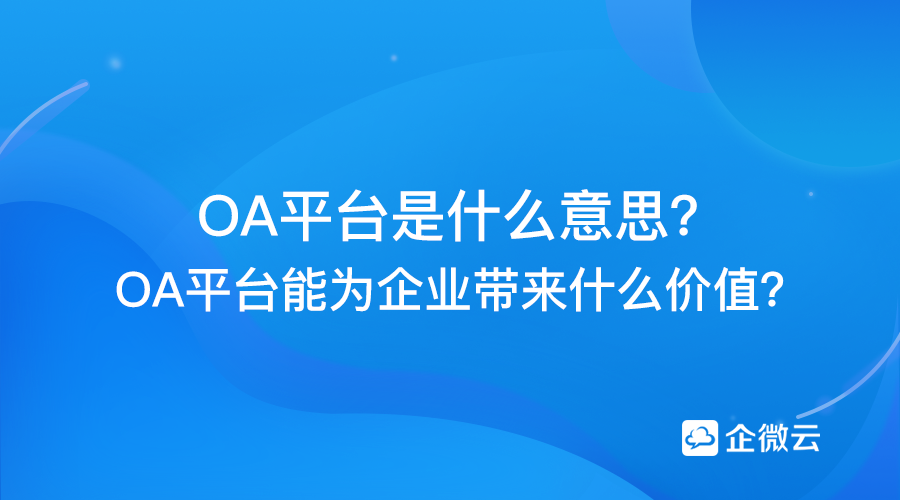 OA平台是什么意思？能为企业带来什么价值？