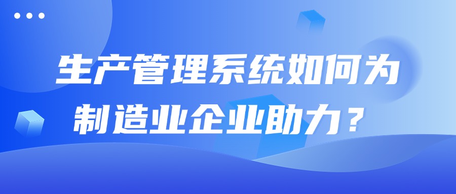 生产管理系统如何为制造业企业助力？