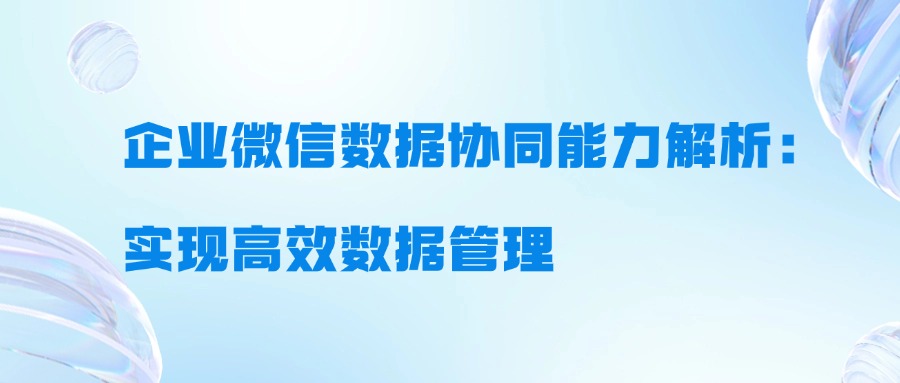 企业微信数据协同能力解析：实现高效数据管理